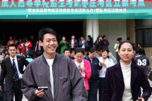 ?想去当兵但学校还没有发毕业证怎么办?部队学历证明咋开
?