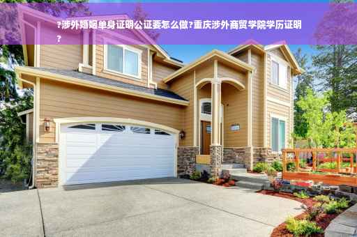 ?涉外婚姻单身证明公证要怎么做?重庆涉外商贸学院学历证明
?