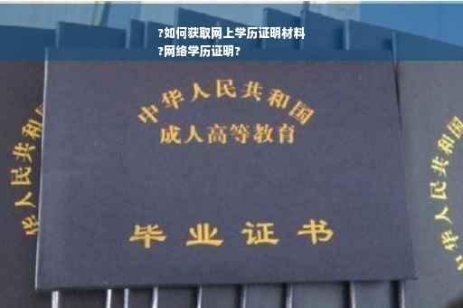 ?如何获取网上学历证明材料
?网络学历证明?