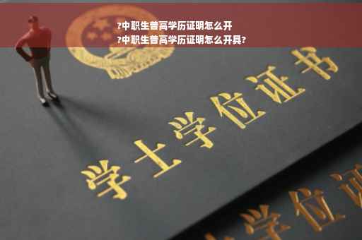 ?中职生普高学历证明怎么开
?中职生普高学历证明怎么开具?