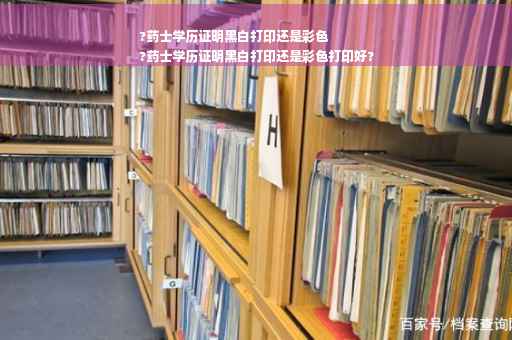 ?药士学历证明黑白打印还是彩色
?药士学历证明黑白打印还是彩色打印好?