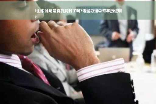?山东潍坊是真的解封了吗?诸城办理中专学历证明
?