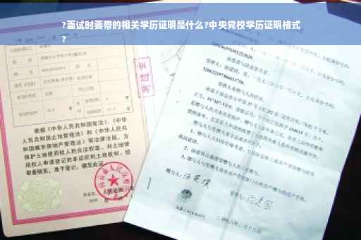 ?面试时要带的相关学历证明是什么?中央党校学历证明格式
?