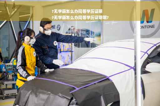 ?无学籍怎么办同等学历证明
?无学籍怎么办同等学历证明呢?