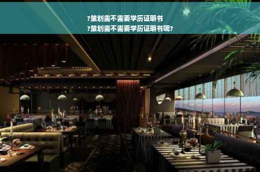 ?策划需不需要学历证明书
?策划需不需要学历证明书呢?