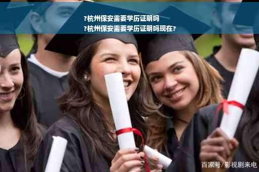 ?杭州保安需要学历证明吗
?杭州保安需要学历证明吗现在?