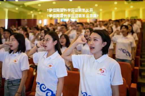 ?学信网国外学历证明怎么开
?学信网国外学历证明怎么开具?