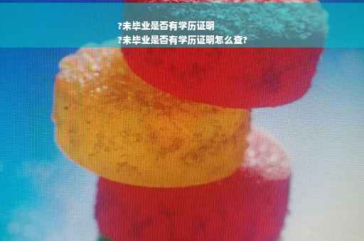 ?未毕业是否有学历证明
?未毕业是否有学历证明怎么查?