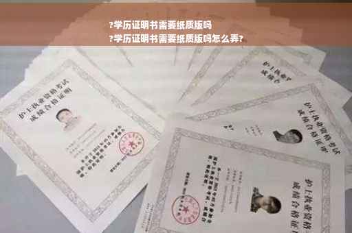 ?学历证明书需要纸质版吗
?学历证明书需要纸质版吗怎么弄?