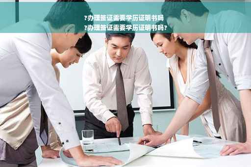 ?办理签证需要学历证明书吗
?办理签证需要学历证明书吗?