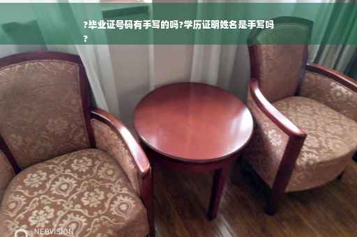 ?毕业证号码有手写的吗?学历证明姓名是手写吗
?