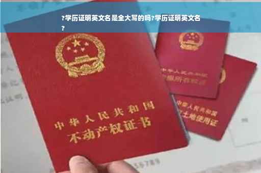 ?学历证明英文名是全大写的吗?学历证明英文名
?