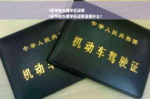 ?回学校办理学历证明
?回学校办理学历证明需要什么?