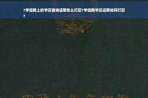 ?学信网上的学历查询证明怎么打印?学信网学历证明如何打印
?