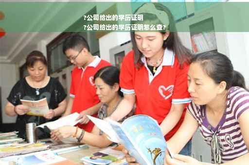 ?公司给出的学历证明
?公司给出的学历证明怎么查?