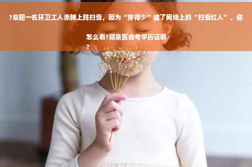 ?阜阳一名环卫工人赤膊上阵扫雪，因为“穿得少”成了网络上的“扫雪红人”，你怎么看?颍泉区自考学历证明
?
