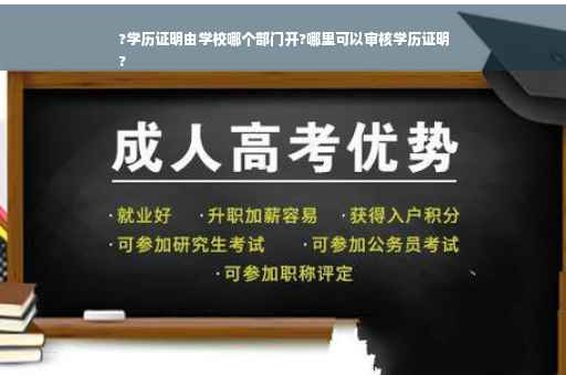 ?学历证明由学校哪个部门开?哪里可以审核学历证明
?