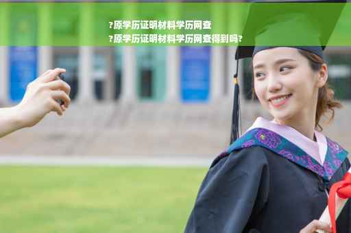 ?原学历证明材料学历网查
?原学历证明材料学历网查得到吗?
