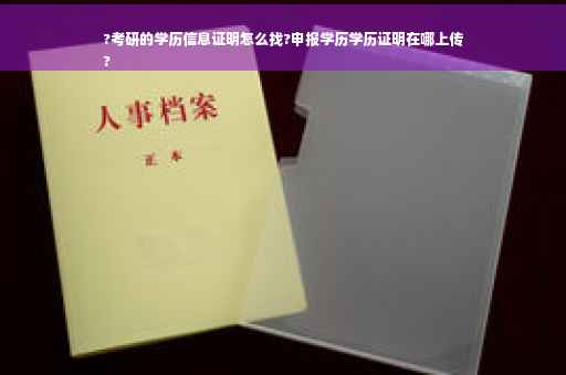?考研的学历信息证明怎么找?申报学历学历证明在哪上传
?
