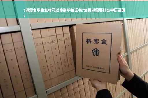 ?港澳台学生怎样可以拿到学位证书?去香港需要什么学历证明
?