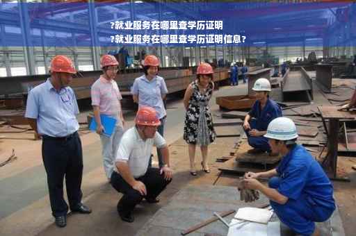 ?就业服务在哪里查学历证明
?就业服务在哪里查学历证明信息?