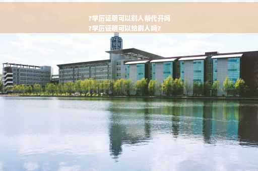 ?学历证明可以别人帮代开吗
?学历证明可以给别人吗?
