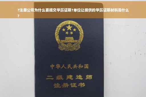 ?注册公司为什么要提交学历证明?单位让提供的学历证明材料是什么
?
