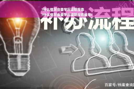 ?什么情况会查学历证明报告
?什么情况会查学历证明报告编号?