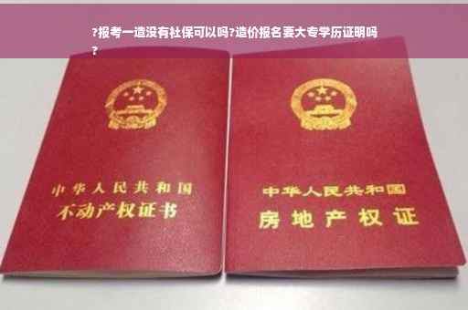 ?报考一造没有社保可以吗?造价报名要大专学历证明吗
?