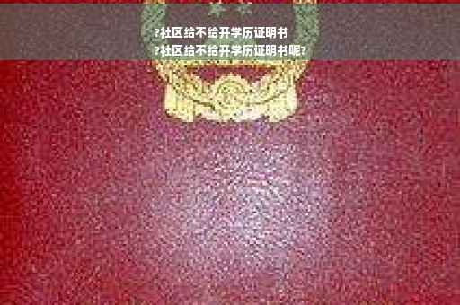 ?社区给不给开学历证明书
?社区给不给开学历证明书呢?