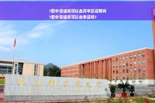 ?职中没读完可以去开学历证明吗
?职中没读完可以去拿证吗?