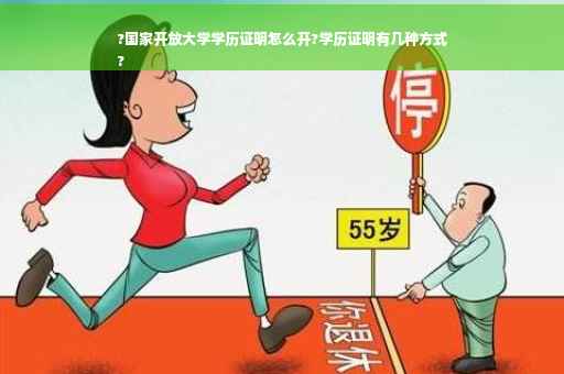 ?国家开放大学学历证明怎么开?学历证明有几种方式
?