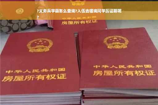 ?义务兵学籍怎么查询?入伍去哪询问学历证明呢
?