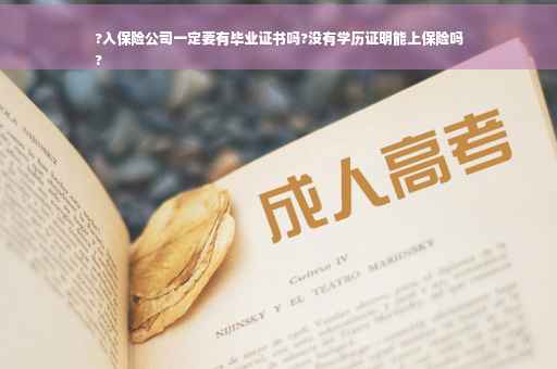 ?入保险公司一定要有毕业证书吗?没有学历证明能上保险吗
?