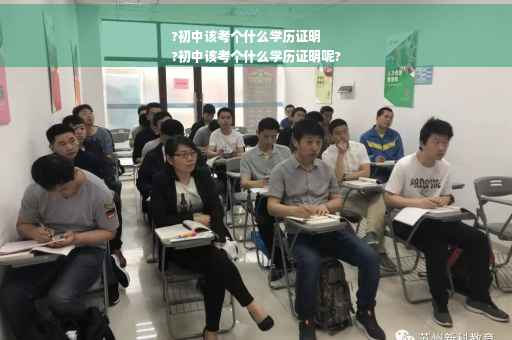 ?初中该考个什么学历证明
?初中该考个什么学历证明呢?