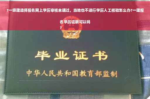 ?一级建造师报名网上学历审核未通过，当地也不进行学历人工核验怎么办?一建报名学历证明可以吗
?