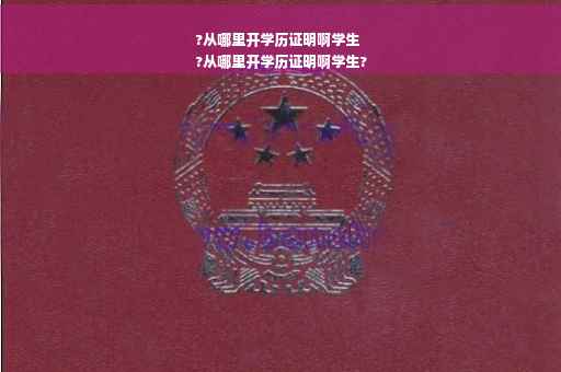 ?从哪里开学历证明啊学生
?从哪里开学历证明啊学生?