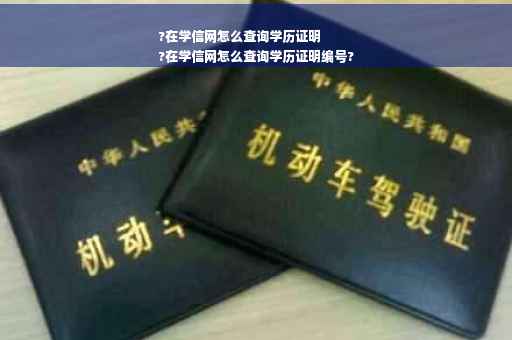 ?在学信网怎么查询学历证明
?在学信网怎么查询学历证明编号?