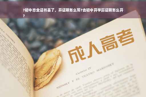 ?初中毕业证书丢了，开证明怎么写?去初中开学历证明怎么开
?
