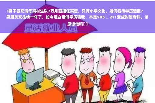 ?男子冒充清华高材生以7万月薪担任高管，只有小学文化，如何看待学历造假?
男朋友交往快一年了，如今坦白用假学历骗我，本是985 、211变成附属专科，该原谅他吗⚡️