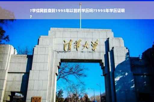 ?学信网能查到1995年以前的学历吗?1995年学历证明
?