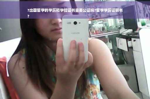 ?出国留学的学历和学位证书需要公证吗?留学学历证明书
?