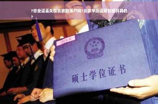 ?毕业证丢失在北京能落户吗?北京学历证明在哪开具的
?