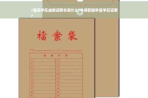 ?最高学历成绩证明书是什么?中级职称申报学历证明
?
