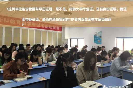 ?应聘单位告诉我要带学历证明，是不是，指的大学毕业证。还有身份证明。我还要带身份证，是原件还是复印件?护照内页显示有学历证明吗
?