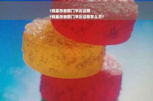 ?档案存放部门学历证明
?档案存放部门学历证明怎么开?