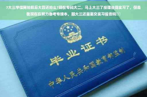 ?大三学信网拍照后大四还拍么?现在专科大二，马上大三了按理说得实习了，但是我现在在努力备考专接本，那大三还需要交实习报告吗⚡️