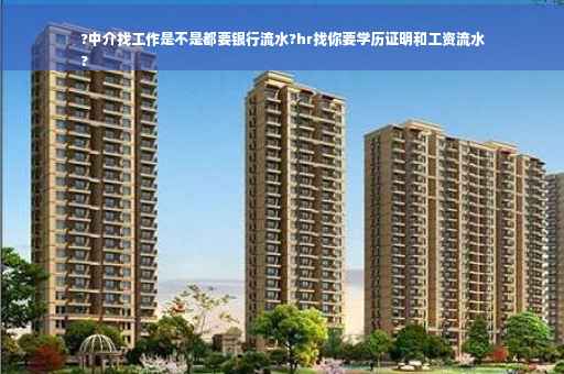 ?中介找工作是不是都要银行流水?hr找你要学历证明和工资流水
?