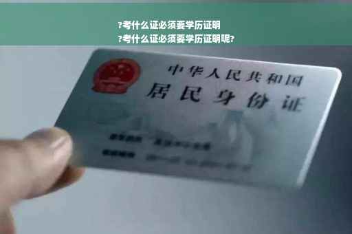 ?考什么证必须要学历证明
?考什么证必须要学历证明呢?