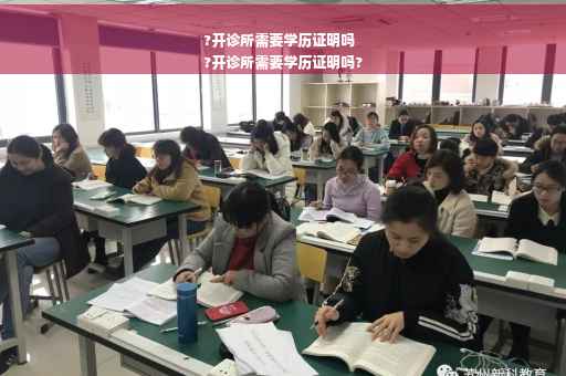 ?开诊所需要学历证明吗
?开诊所需要学历证明吗?